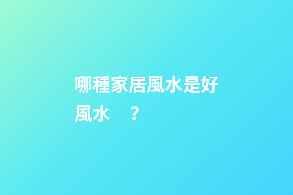 哪種家居風水是好風水？
